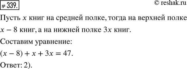 Изображение 339 На трёх книжных полках 47 книг. На верхней полке на 8 книг меньше, чем на средней, а на нижней — в 3 раза больше, чем на средней. Сколько книг на каждой...
