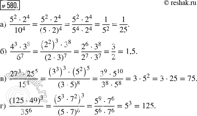 Изображение 580 Найдите значение выражения:а) (5^2 * 2^4)/10^4;б) (4^3 * 3^8)/6^7;в) (27^3 * 25^5)/15^8;г) (125 * 49)3/35^6....