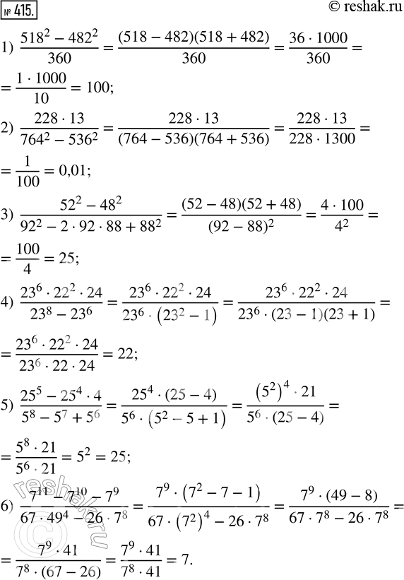 Изображение 415. Вычислите:1) (518^2 - 482^2)/360;   2) (228 · 13)/(764^2 - 536^2); 3) (52^2 - 48^2)/(92^2 - 2 · 92 · 88 + 88^2);4) (23^6 · 22^2 · 24)/(23^8 - 23^6); 5)...